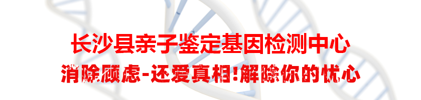 长沙县亲子鉴定基因检测中心